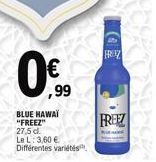 €  ,99  BLUE HAWAI "FREEZ" 27,5 d Le L: 3,60 € Différentes variétés  FROZ  FREEZ 