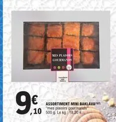 9.90  €  ,10  mes plaisirs gourmands  005  m  assortiment mini baklava "mes plaisirs gourmands 500 g. le kg 18,20 € 