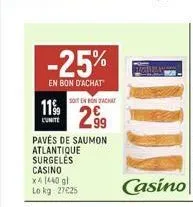 -25%  en bon d'achat  11%  l'unite  pavés de saumon atlantique surgeles casino x4 1440 gl lo kg 27025  soit en bon achat  2.99 