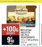 9%  l'unite  3 poivre classique caractère  kishi  richesmonts plateau raclette  +100g plateau  offerts  raclette 26% m.g. richesmonts 700 g 100 g offerts (800 g) le kg: 14600 12€25 