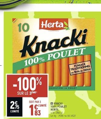 295  L'UNITÉ  10 Herta  Knacki  100% POULET  -100%  SUR LE 3ÈME  SOIT PAR 3  L'UNITÉ  83  RASCUTIERE POULET  □ KNACKI 100% POULET HERTA  FUMAGE TRADITIONNEL au Bois de Hêtre  10 (350 g)  Le kg 7€66 ou