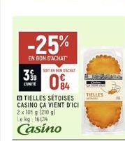 -25%  EN BON D'ACHAT  3.99  CUNITE  SOIT EN BON BACHAY  0%  TIELLES SÉTOISES CASINO ÇA VIENT D'ICI 2 x 105 g (210 g) kg: 16€14  Le  Casino  TIELLES  