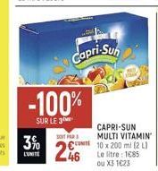 3%  L'UNITE  -100%  SUR LE 3  Capri-Sun  CAPRI-SUN  MULTI VITAMIN  UNIT 10 x 200 ml (2 L) Le litre 1685 ou X3 1023  SOIT PAR  246 