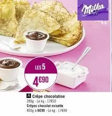 les 5 4€90  a crêpe chocolatine 280g-lekg: 1750 crêpes chocolat noisette 400g 699-le kg: 1748  milka 