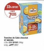 33% OFFERT  L'UNITE  7005  SMichel  TRONCHES  S  C  18-33% OFFERT  Tronches de Cake chocolat  ST MICHEL  x 18+ 33% OFFERT (700g)  Lekg  10607 