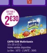 soit par 3 lunite:  capri-suh  capri sun multivitamin 10 x 20 cl (2 l)  autres variétés disponibles le litre : 1€73-l'unité: 3€45 