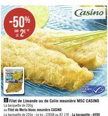 -50% 2E  B Filet de Limande ou de Colin meunière MSC CASINO La barquette de 200g  ou Filet de Merlu blanc meunière CASINO  La barquette de 220g-Le kg - 22€68 ou X2 17€ - La barquette: 4€99  Casino 