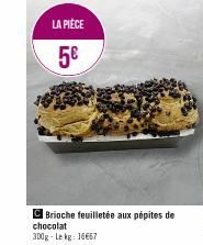 LA PIÈCE  5€  C Brioche feuilletée aux pépites de chocolat 300g-Lekg: 16667  