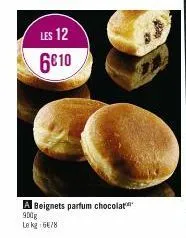 les 12  6€10  a beignets parfum chocolat 900g  le kg 6/8 