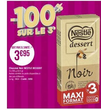 SOIT PAR 3 L'UNITÉ:  3€95  des prix différents  Le kg: 9664-L'unité: 593  Chocolat Noir NESTLE DESSERT  3 x 205g (615 g)  Autres variétés du poids disponibles à  -100%  SUR LE 3¹  Poids  CACAO  Nestle