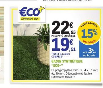 €co  Simplement bien!  € 1,95  PRIX PAYÉ EN CAISSE  19  ,51  TICKET E.Leclerc COMPRIS  E.Leclere  Ticket  15%  avec la Carte  soit 3.€4  sur la carte  GAZON SYNTHÉTIQUE "ECO+"  En polypropylène. Dim.: