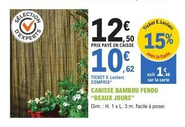exper  12€  prix payé en caisse  10€  62  ticket e.leclerc compris  e.leclerc  ticket  15%  avec la  a carte  soit 16  sur la carte  canisse bambou fendu "beaux jours"  dim.: h. 1 x l. 3 m. facile à p
