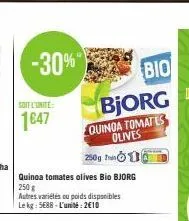 -30%  soit l'unité:  1647  250g  quinoa tomates olives bio bjorg  250 g  autres variétés ou poids disponibles le kg: 5688-l'unité:2€10  bio  bjorg  quinoa tomates olives 