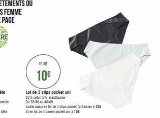le lot  10€  lot de 3 slips pocket uni  95% coton 5% elasthanne du 38/40 au 46/48  existe aussi en lot de 3 slips pocket fantaisies à 12€ et en lot de 3 boxers pocket unà 10€ 