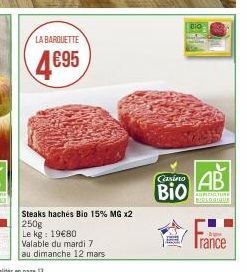 LA BARQUETTE  4695  Steaks hachés Bio 15% MG x2  250g  Le kg: 19€80  Valable du mardi 7  au dimanche 12 mars  Casino  BIO  BIO  AB  ACTURE BIOLOGIQUE  Trance 