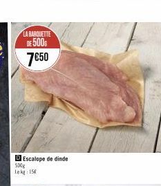 LA BARQUETTE DE 500  7€50  D Escalope de dinde  500g  Lekg: 15€  168 