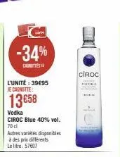 -34%  cashottes  l'unité : 39€95 je cagnotte:  13 €58  vodka  ciroc blue 40% vol. 70 cl  autres variétés disponibles à des prix différents le litre: 57607  ciroc  podra 