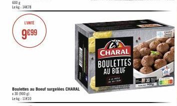 600 g Lekg: 14€78  L'UNITÉ  9€99  Boulettes au Boeuf surgelées CHARAL x 30 (900 g) Lekg: 11€10  HER  CHARAL BOULETTES AU BOEUF  ALL  30 Podg  DHE 