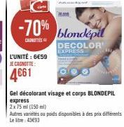 -70%  CANOTTE  L'UNITÉ : 6€59 JE CAGNOTTE:  4661  blondépil DECOLOR EXPRESS  HON  Gel décolorant visage et corps BLONDEPIL express  2x75 ml (150 ml)  Autres variétés ou poids disponibles à des prix di