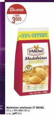 33% offert  l'unité  3665  +33% offert  s-michel  madeleines  madeleines moelleuses st michel 600 g + 33% offert (800 g) 56  le kg  0-300g off 830ge 