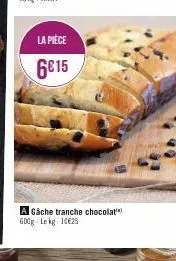la pièce  6€15  a gâche tranche chocolat 600g lekg 10625 
