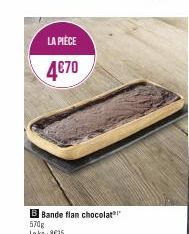 LA PIÈCE  4€70  B Bande flan chocolat 570g Lekg:8£25  