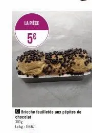 la pièce  5€  c brioche feuilletée aux pépites de chocolat  300g lekg: 1667  