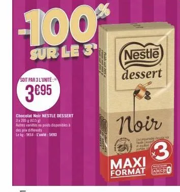 soit par 3 l'unité:  3€95  des prix différents  le kg: 9664-l'unité: 5683  chocolat noir nestle dessert  3 x 205g (615)  autres variés au poids disponibles à  -100%  sur le 3  som  nestle  dessert  ca