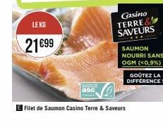 LE KG  21€99  Filet de Saumon Casino Terre & Saveurs  Casino  TERRE SAVEURS  SAUMON NOURRI SANS OGM (<0,9%)  GOÛTEZ LA DIFFERENCE! 