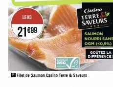 le kg  21€99  filet de saumon casino terre & saveurs  casino  terre saveurs  saumon nourri sans ogm (<0,9%)  goûtez la difference! 