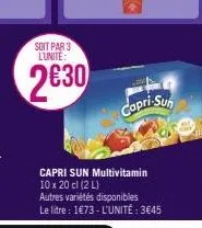 soit par 3 lunite:  2630  capri-sun  capri sun multivitamin 10 x 20 cl (2 l)  autres variétés disponibles  le litre : 1€73-l'unité: 3€45 