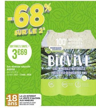 -68%  SUR LE 2  SOIT PAR 2 L'UNITE:  3669  Eau minérale naturelle BIOVIVE 6x15LGU Leite: 0662 Luone: 558  -18  ans  LA LOI INTERDIT LA VENTE D'ALCOOL AUX MINEURS  DES CONTROLES SONT  Gimm  100  BOUCHO