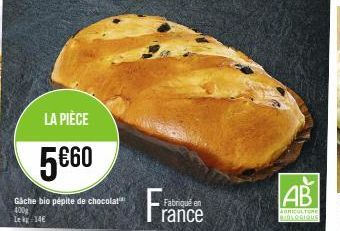 LA PIÈCE  5€60  Gâche bio pépite de chocolat 400g Lek 14€  Fabriqué en  rance  AB  AGRICULTURE BIOLOGIQUE 