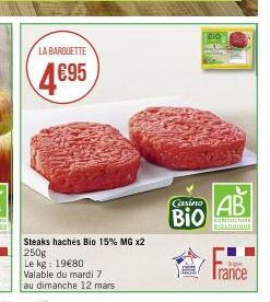 LA BARQUETTE  4695  Steaks hachés Bio 15% MG x2  250g  Le kg: 19€80  Valable du mardi 7  au dimanche 12 mars  Casino  BIO  BIO  AB  ACTURE BIOLOGIQUE  Trance 