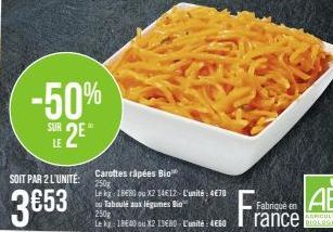 -50% 2E  SUR LE  SOIT PAR 2 LUNITE: 250  3€53  Carottes râpées Bio  Le kg 1880 ou X2 14€12- L'unité: 4€70  ou Taboulé aux légumes Bio  250g  Le kg: 18E40 ou X2 13680-L'unité: 4660  Fabriqué en  rance 