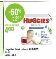 -60% 2E  SOIT PAR 2 LUNITE  4603  HUGGIES  natural  Lingettes bébé natural HUGGIES 3x48  L'unité: 5€75  99% Pure Water  3148 