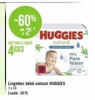 -60% 2e  soit par 2 lunite  4603  huggies  natural  lingettes bébé natural huggies 3x48  l'unité: 5€75  99% pure water  3148 