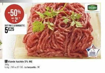 -50% 2€  soit par 2 la barquette:  5€25  b viande hachée 5% mg 350g  le kg 20€ qu x2 15€-la barquette: 7€  socopa  viande bovine francade 