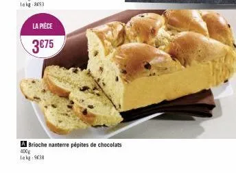 la pièce  3€75  a brioche nanterre pépites de chocolats  400g  le kg 9038 