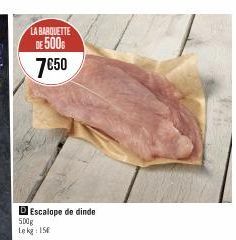 LA BARQUETTE DE 500  7€50  D Escalope de dinde  500g  Lekg: 15€  168 