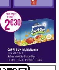 SOIT PAR 3 LUNITE:  2630  Capri-Sun  CAPRI SUN Multivitamin 10 x 20 cl (2 L)  Autres variétés disponibles  Le litre : 1€73-L'UNITÉ: 3€45 