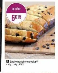 la pièce  6€15  a gâche tranche chocolat 600g lekg 10625 