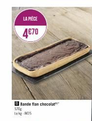 LA PIÈCE  4€70  B Bande flan chocolat 570g Lekg:8£25  