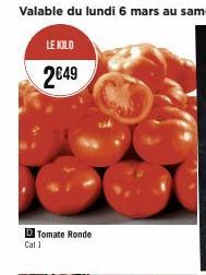 LE KILO  2€49  D Tomate Ronde Cal 1 