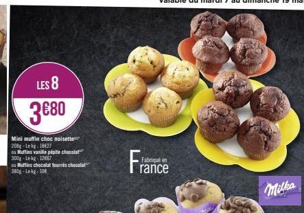 LES 8  3€80  Mini muffin choc noisette 208g-Lekg: 18€27  ou Muffins vanille pépite chocolat 300g-Lekg: 12667  ou Muffins chocolat fourrés chocolat 380g-Lekg = 10€  Fran  Fabriqué en rance  Milka 