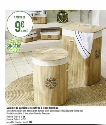 A PARTIR DE  9€  L'UNITÉ  SINCERE  Panière Taille S à 9€  Panière Taille Là 17€  ou coffre bambou rond à 29€  Gamme de panières et coffres à linge Bambou  En bambou issu d'une exploitation durable et 