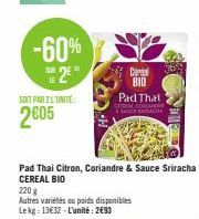 -60%  SE2E  LE  SOIT PAR 2 L'UNITÉ  2005  Pad Thai Citron, Coriandre & Sauce Sriracha CEREAL BIO  220 g  Autres variétés ou poids disponibles Lekg: 13€32-L'unité: 2€93  Cereal BID Pad That  COSCANE  &