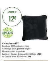 A PARTIR DE  12€  SINCÈRE  Collection ARTY  Enveloppe 100% velours de coton  Gamissage 100% polyester recyclé Plusieurs coloris disponibles  Existe en: Coussin déboussable 40x40cm à 12€ ou Coussin de 