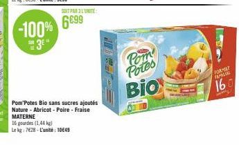 -100% 3⁰"  SOIT PAR 3L'UNITE:  6699  Pom'Potes Bio sans sucres ajoutés Nature - Abricot - Poire - Fraise MATERNE  16 gourdes (1,44 kg) Le kg: 7628-L'unité: 10€49  Pom  Potes  Bio  FORMAT  FAMIL  160 