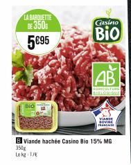 LA BARQUETTE  DE 3500 5€95  BIO  B Viande hachée Casino Bio 15% MG  350g  Le kg 17  Casino  Bio  AB  AGRICULTURS BIOLOGIQUE  VIANDE FRANC 